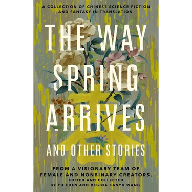 The Way Spring Arrives and Other Stories: A Collection of Chinese Science Fiction and Fantasy in Translation from a Visionary Team of Female and Nonbi