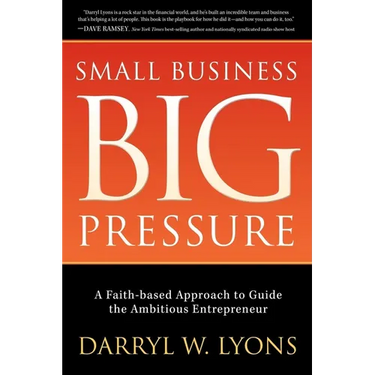 Small Business Big Pressure: A Faith-Based Approach to Guide the Ambitious Entrepreneur