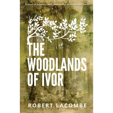 The Woodlands of Ivor: Essays of Intimacy and relationship in the natural world
