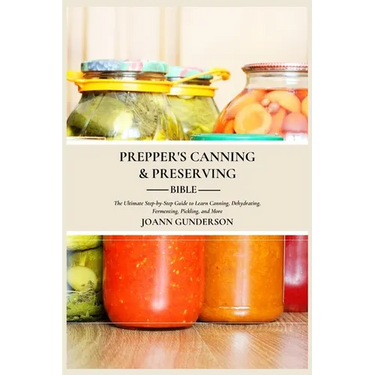 Prepper's Canning & Preserving Bible: : The Ultimate Step-by-Step Guide to Learn Canning, Dehydrating, Fermenting, Pickling, and More