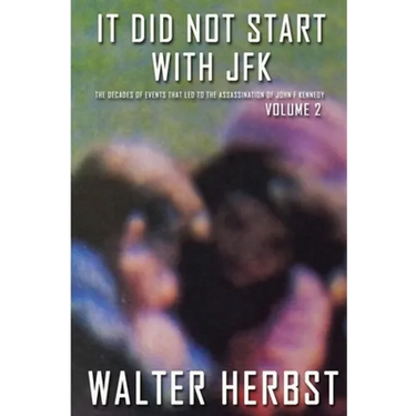 It Did Not Start With JFK Volume 2: The Decades of Events that Led to the Assassination of John F Kennedy