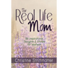 The Real Life Mom: 96 Inspirational Thoughts and Stories for Mothers