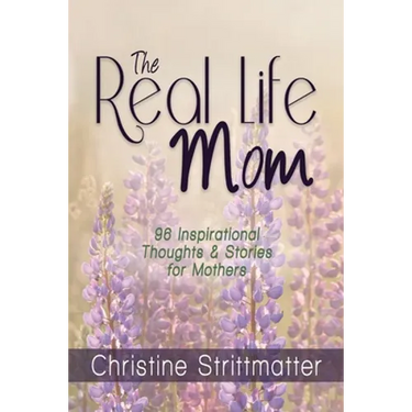 The Real Life Mom: 96 Inspirational Thoughts and Stories for Mothers
