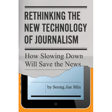 Rethinking the New Technology of Journalism: How Slowing Down Will Save the News