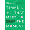 Teams That Meet the Moment: 9 Practices for Unlocking Performance and Growth in Uncertain Times