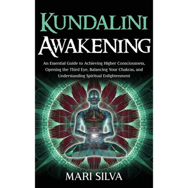 Kundalini Awakening: An Essential Guide to Achieving Higher Consciousness, Opening the Third Eye, Balancing Your Chakras, and Understanding Spiritual