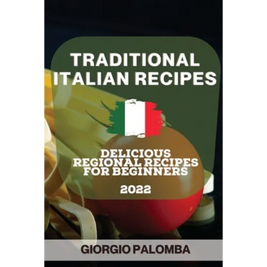 Traditional Italian Recipes 2022: Delicious Regional Recipes for Beginners
