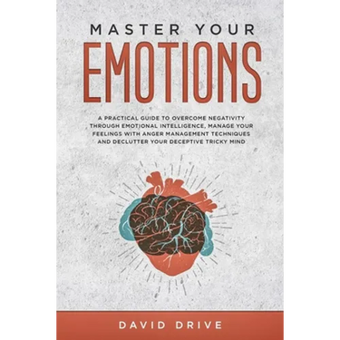 Master Your Emotions: A Practical Guide to Overcome Negativity Through Emotional Intelligence, Manage Your Feelings with Anger Management Te