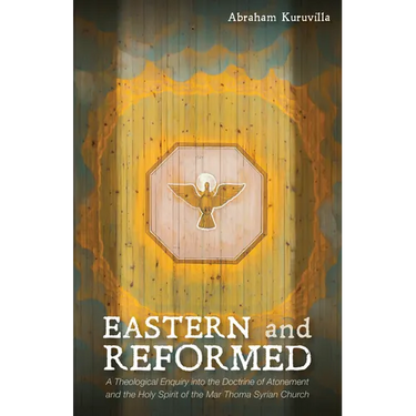 Eastern and Reformed: A Theological Enquiry Into the Doctrine of Atonement and the Holy Spirit of the Mar Thoma Syrian Church