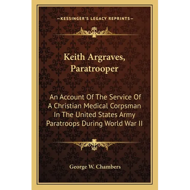 Keith Argraves, Paratrooper: An Account Of The Service Of A Christian Medical Corpsman In The United States Army Paratroops During World War II