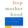 Stepmotherhood: How to Survive Without Feeling Frustrated, Left Out, or Wicked