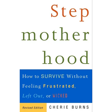 Stepmotherhood: How to Survive Without Feeling Frustrated, Left Out, or Wicked
