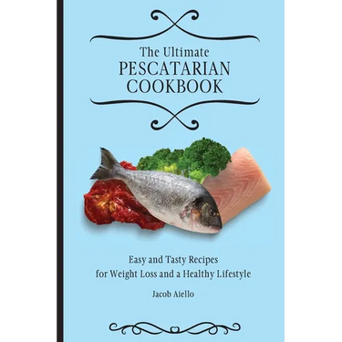The Ultimate Pescatarian Cookbook: Easy and Tasty Recipes for Weight Loss and a Healthy Lifestyle