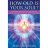 How Old Is Your Soul?: The Essential Guide To The Lessons, Gifts and Archetypes of Every Soul Age