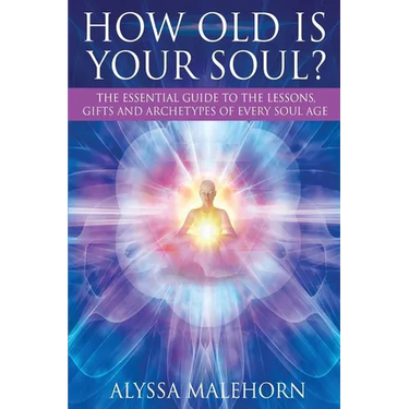 How Old Is Your Soul?: The Essential Guide To The Lessons, Gifts and Archetypes of Every Soul Age