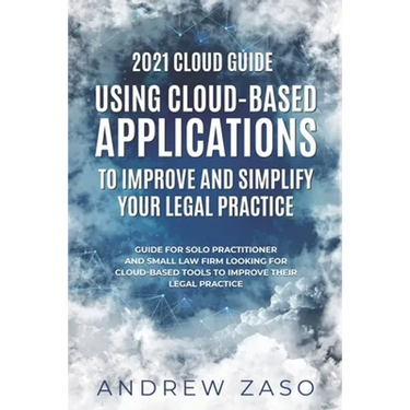 2021 Cloud Guide - Using Cloud-Based Applications to Improve and Simplify Your Legal Practice