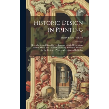 Historic Design in Printing; Reproductions of Book Covers, Borders, Initials, Decorations, Printers' Marks and Devices Comprising Reference Material f