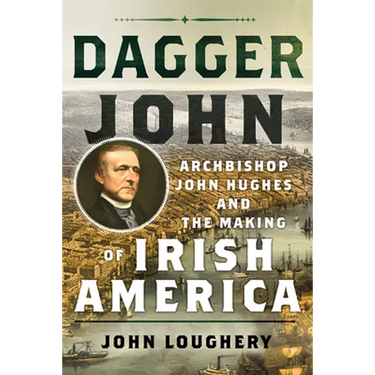 Dagger John: Archbishop John Hughes and the Making of Irish America