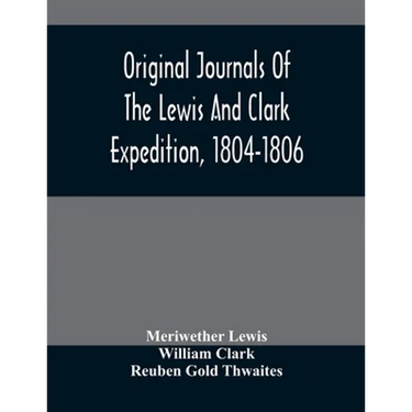 Original Journals Of The Lewis And Clark Expedition, 1804-1806; Printed From The Original Manuscripts In The Library Of The American Philosophical Soc