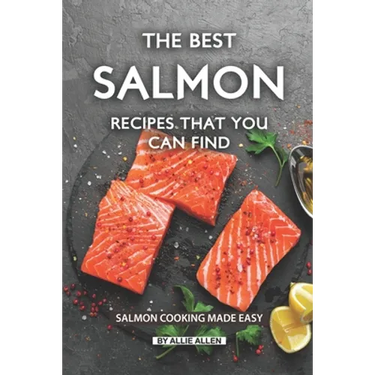 The Best Salmon Recipes That You Can Find: Salmon Cooking Made Easy