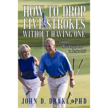 How to Drop Five Strokes without Having One: Finding More Enjoyment in Senior Golf