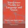 Transformer Models for Language and Vision: Theory and Applications