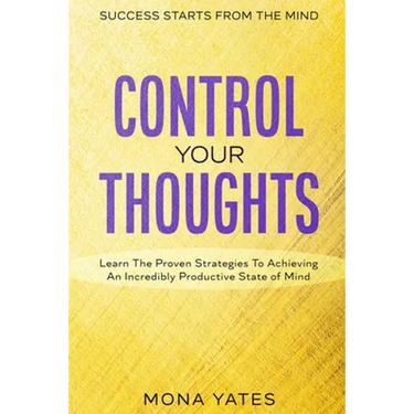 Success Starts From The Mind - Control Your Thoughts: Learn The Proven Strategies To Achieving An Incredibly Productive State of Mind