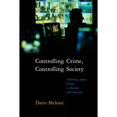 Controlling Crime, Controlling Society: Thinking about Crime in Europe and America