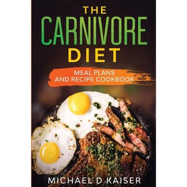 The Carnivore Diet: Meal Plans and Recipe Cookbook