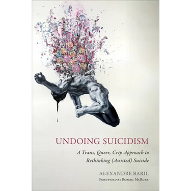 Undoing Suicidism: A Trans, Queer, Crip Approach to Rethinking (Assisted) Suicide