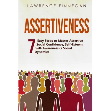 Assertiveness: 7 Easy Steps to Master Assertive Social Confidence, Self-Esteem, Self-Awareness & Social Dynamics