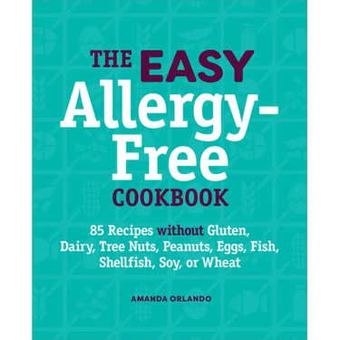 The Easy Allergy-Free Cookbook: 85 Recipes Without Gluten, Dairy, Tree Nuts, Peanuts, Eggs, Fish, Shellfish, Soy, or Wheat