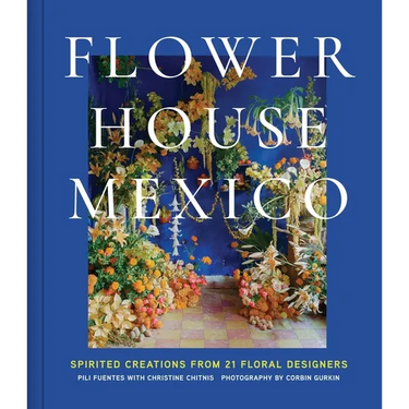 Flower House Mexico: Spirited Creations from 21 Floral Designers