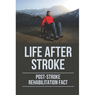 Life After Stroke: Post-Stroke Rehabilitation Fact: Overcome Paralyzing Stroke