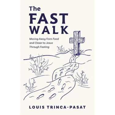 The Fast Walk: Moving Away from Food and Closer to Jesus Through Fasting