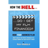HOW THE HELL... Do I Get My Film Financed?: Book Four: BUSINESS PLAN: How To Create The Perfect Business Plan To Raise Funding For Your Film Or TV Sho