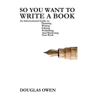 So You Want To Write A Book: An Informational Guide to Planning, Writing, Editing, Publishing, and Marketing Your First Book