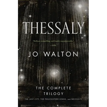 Thessaly: The Complete Trilogy (the Just City, the Philosopher Kings, Necessity)