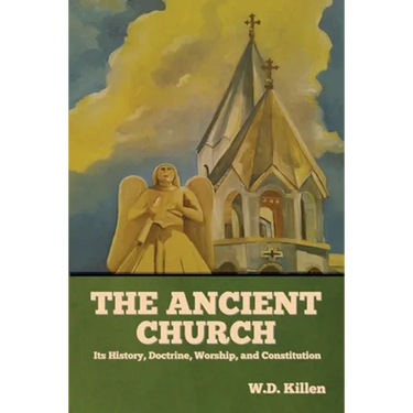 The Ancient Church: Its History, Doctrine, Worship, and Constitution
