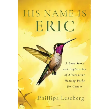 His Name is Eric: A Love Story & Exploration of Alternative Healing Paths for Cancer