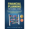 Financial Planning for Global Living: Go Beyond Cross-Border Tax and Legal Complexity to Location Independence, Financial Freedom and True Life Satisf