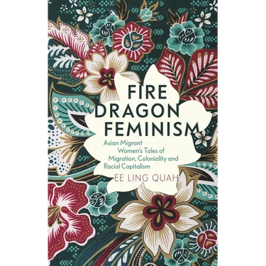 Fire Dragon Feminism: Asian Migrant Women's Tales of Migration, Coloniality and Racial Capitalism