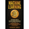 Machine Learning: An Essential Guide to Machine Learning for Beginners Who Want to Understand Applications, Artificial Intelligence, Dat