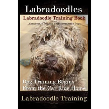 Labradoodles, Labradoodle Training Book for Both Labradoodle Dogs & Labradoodle Puppies By D!G THIS Dog Training: Dog Training Begins From the Car Rid