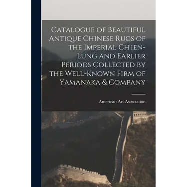 Catalogue of Beautiful Antique Chinese Rugs of the Imperial Ch'ien-Lung and Earlier Periods Collected by the Well-known Firm of Yamanaka & Company