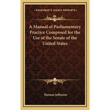 A Manual of Parliamentary Practice Composed for the Use of the Senate of the United States