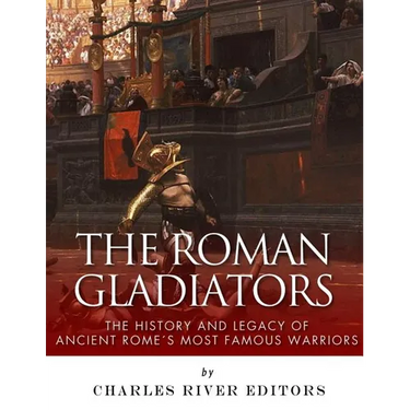 The Roman Gladiators: The History and Legacy of Ancient Rome's Most Famous Warriors