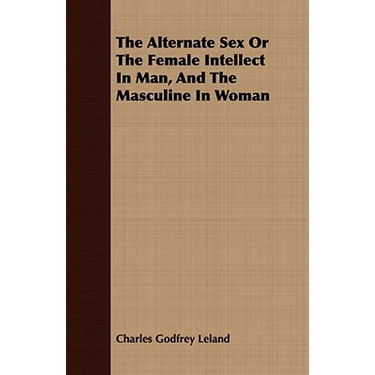 The Alternate Sex Or The Female Intellect In Man, And The Masculine In Woman