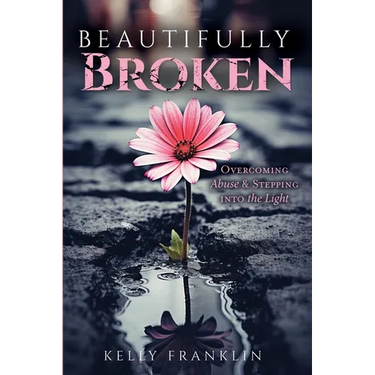 Beautifully Broken: Overcoming Abuse and Stepping Into the Light