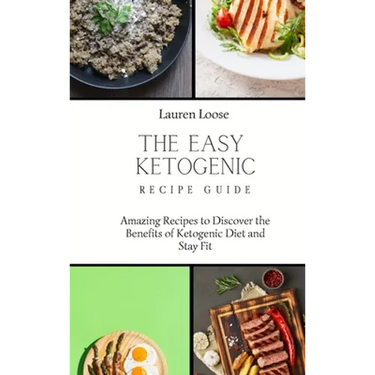 The Easy Ketogenic Recipe Guide: Amazing Recipes to Discover the Benefits of Ketogenic Diet and Stay Fit